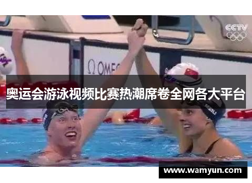奥运会游泳视频比赛热潮席卷全网各大平台 奥运会游泳视频比赛热潮席卷全网各大平台