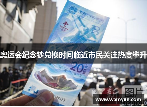 奥运会纪念钞兑换时间临近市民关注热度攀升 奥运会纪念钞兑换时间临近市民关注热度攀升
