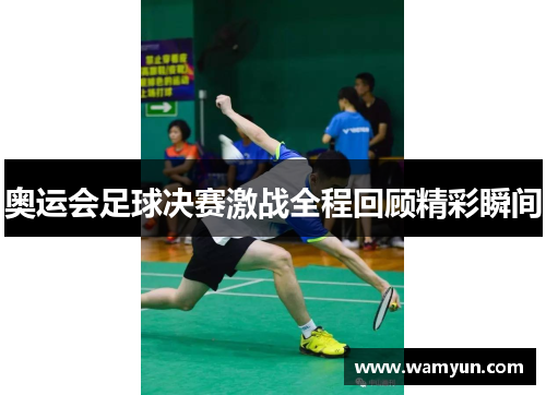 奥运会足球决赛激战全程回顾精彩瞬间