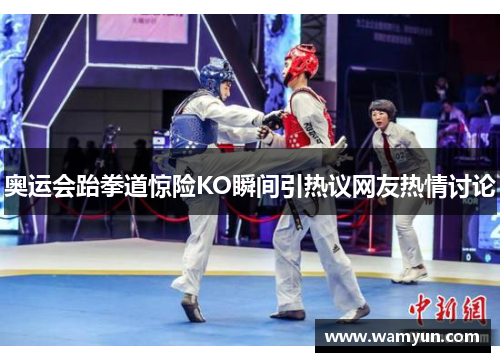 奥运会跆拳道惊险KO瞬间引热议网友热情讨论 奥运会跆拳道惊险KO瞬间引热议网友热情讨论