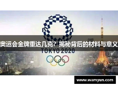 奥运会金牌重达几克?揭秘背后的材料与意义 奥运会金牌重达几克?揭秘背后的材料与意义