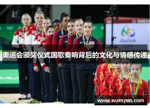 奥运会颁奖仪式国歌奏响背后的文化与情感传递 奥运会颁奖仪式国歌奏响背后的文化与情感传递