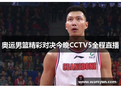 奥运男篮精彩对决今晚CCTV5全程直播