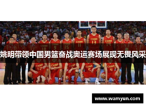 姚明带领中国男篮奋战奥运赛场展现无畏风采