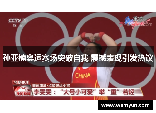 孙亚楠奥运赛场突破自我 震撼表现引发热议