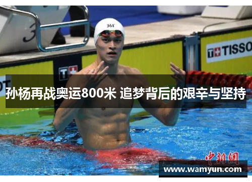 孙杨再战奥运800米 追梦背后的艰辛与坚持 孙杨再战奥运800米 追梦背后的艰辛与坚持