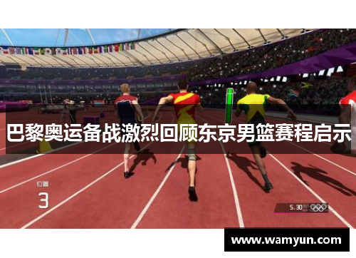 巴黎奥运备战激烈回顾东京男篮赛程启示