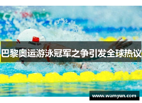 巴黎奥运游泳冠军之争引发全球热议