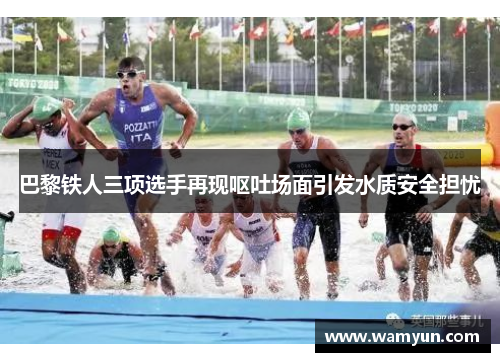 巴黎铁人三项选手再现呕吐场面引发水质安全担忧